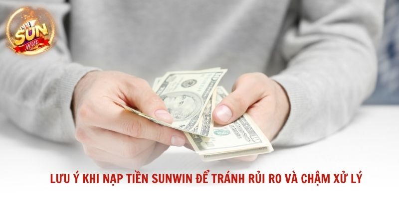 Lưu ý khi nạp tiền Sunwin để tránh rủi ro và chậm xử lý