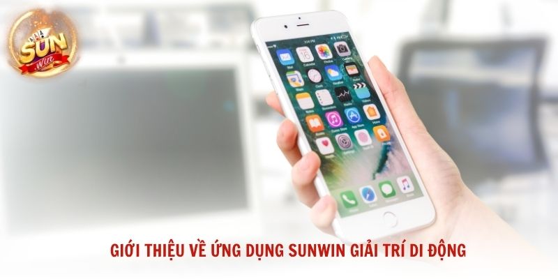 Giới thiệu về ứng dụng Sunwin giải trí di động tối ưu dành cho người chơi